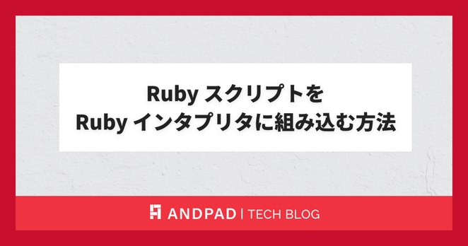 Ruby スクリプトをRuby インタプリタに組み込む方法 - ANDPAD Tech Blog