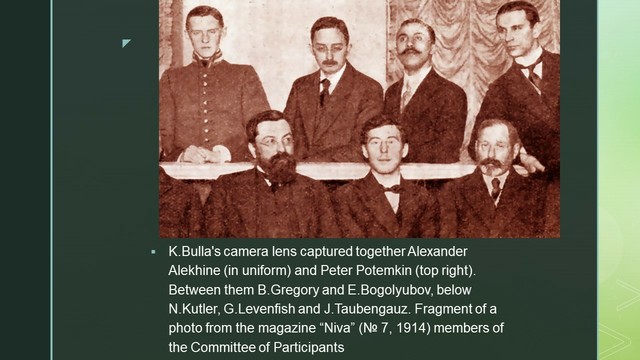 K.Bulla's camera lens captured together Alexander Alekhine (in uniform) and Peter Potemkin (top right). Between them B.Gregory and E.Bogolyubov, below N.Kutler, G.Levenfish and J.Taubengauz. Fragment of a photo from the magazine “Niva” (№ 7, 1914) members of the Committee of Participants
